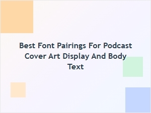 Best Font Pairings for Podcast Cover Art and Body Text