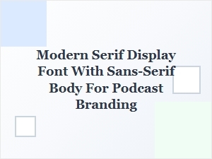 Modern Serif Display with Sans-Serif Body for Podcasts