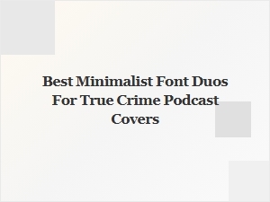 Best Minimalist Font Duos for True Crime Podcast Covers